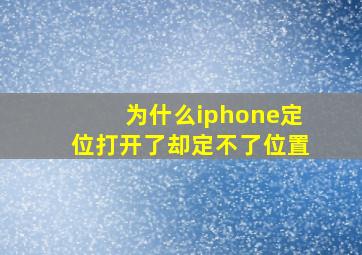 为什么iphone定位打开了却定不了位置