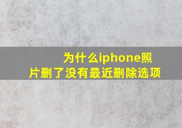 为什么iphone照片删了没有最近删除选项