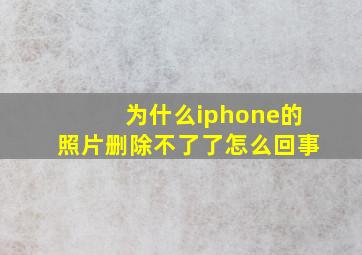 为什么iphone的照片删除不了了怎么回事