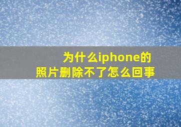 为什么iphone的照片删除不了怎么回事