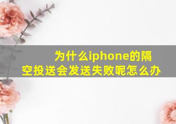 为什么iphone的隔空投送会发送失败呢怎么办