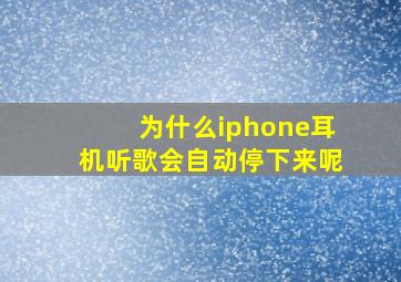 为什么iphone耳机听歌会自动停下来呢