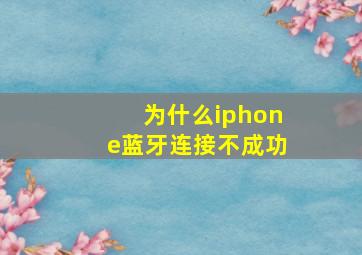 为什么iphone蓝牙连接不成功