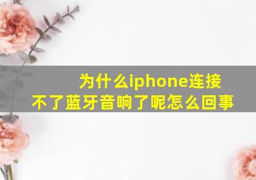 为什么iphone连接不了蓝牙音响了呢怎么回事