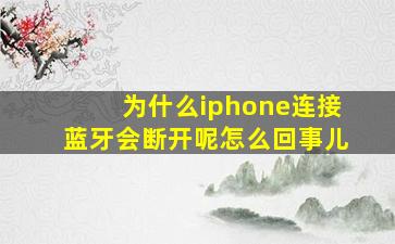 为什么iphone连接蓝牙会断开呢怎么回事儿