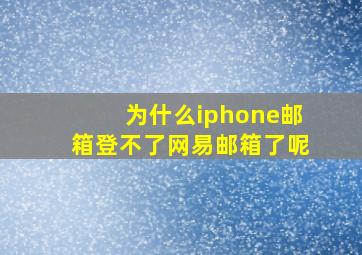 为什么iphone邮箱登不了网易邮箱了呢