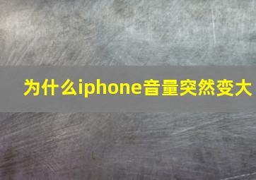 为什么iphone音量突然变大