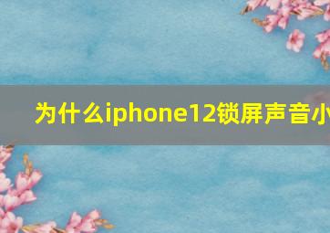 为什么iphone12锁屏声音小