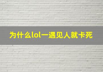 为什么lol一遇见人就卡死