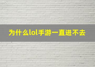 为什么lol手游一直进不去