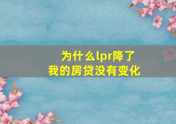 为什么lpr降了我的房贷没有变化