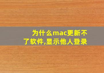 为什么mac更新不了软件,显示他人登录