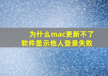 为什么mac更新不了软件显示他人登录失败