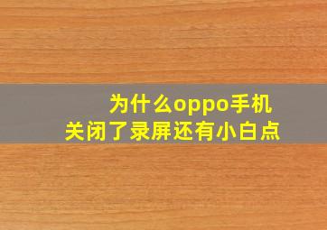 为什么oppo手机关闭了录屏还有小白点