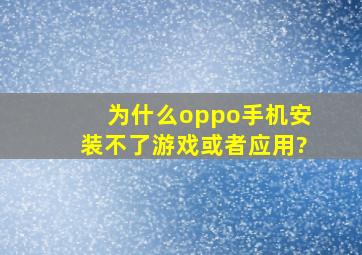 为什么oppo手机安装不了游戏或者应用?