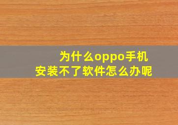 为什么oppo手机安装不了软件怎么办呢