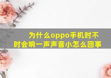 为什么oppo手机时不时会响一声声音小怎么回事