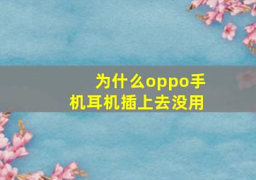 为什么oppo手机耳机插上去没用