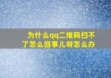 为什么qq二维码扫不了怎么回事儿呀怎么办