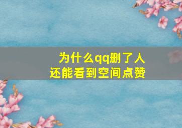 为什么qq删了人还能看到空间点赞