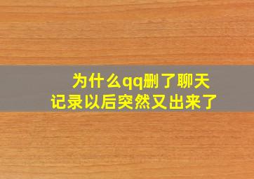 为什么qq删了聊天记录以后突然又出来了