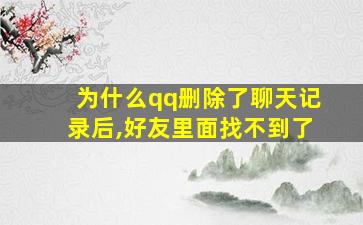 为什么qq删除了聊天记录后,好友里面找不到了