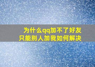 为什么qq加不了好友只能别人加我如何解决