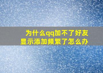 为什么qq加不了好友显示添加频繁了怎么办