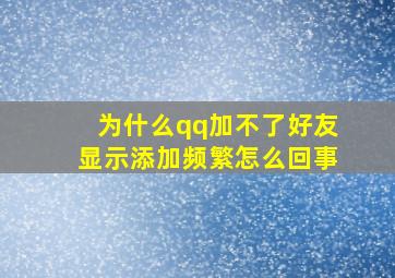 为什么qq加不了好友显示添加频繁怎么回事