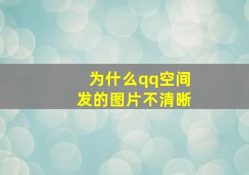 为什么qq空间发的图片不清晰