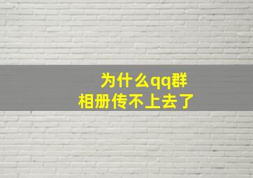 为什么qq群相册传不上去了