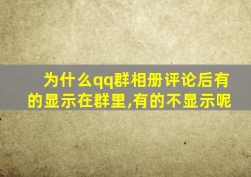 为什么qq群相册评论后有的显示在群里,有的不显示呢