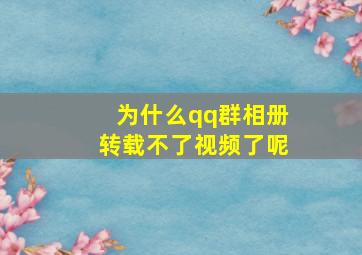 为什么qq群相册转载不了视频了呢