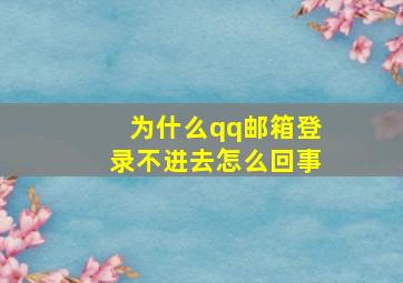 为什么qq邮箱登录不进去怎么回事