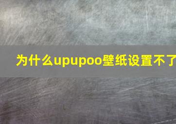 为什么upupoo壁纸设置不了