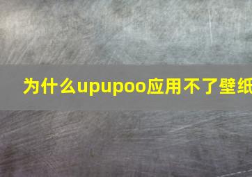 为什么upupoo应用不了壁纸