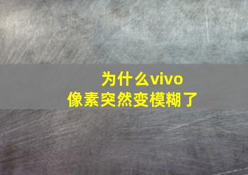 为什么vivo像素突然变模糊了