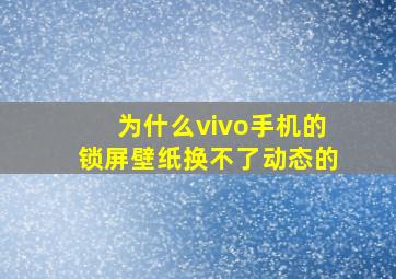 为什么vivo手机的锁屏壁纸换不了动态的