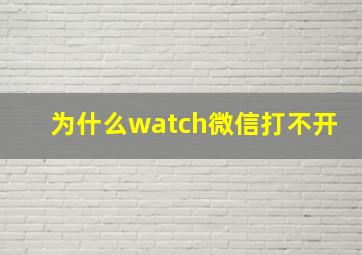 为什么watch微信打不开