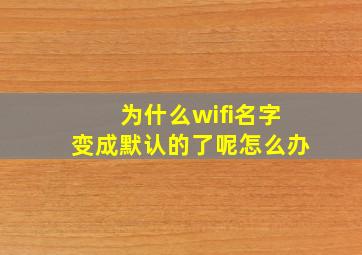 为什么wifi名字变成默认的了呢怎么办