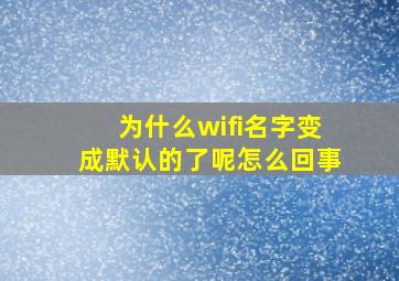 为什么wifi名字变成默认的了呢怎么回事