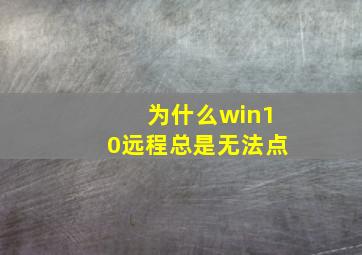 为什么win10远程总是无法点