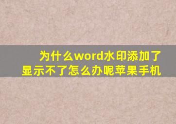 为什么word水印添加了显示不了怎么办呢苹果手机