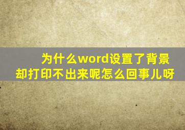 为什么word设置了背景却打印不出来呢怎么回事儿呀