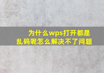 为什么wps打开都是乱码呢怎么解决不了问题