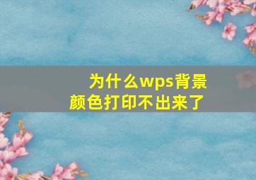 为什么wps背景颜色打印不出来了