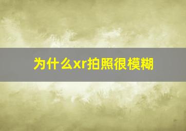 为什么xr拍照很模糊