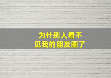 为什别人看不见我的朋友圈了