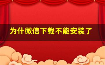 为什微信下载不能安装了