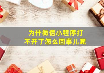 为什微信小程序打不开了怎么回事儿呢